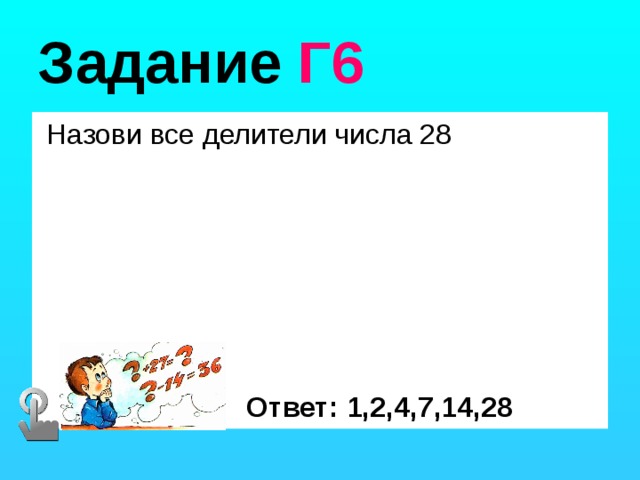 Задание Г6  Назови все делители числа 28 Ответ: 1,2,4,7,14,28 