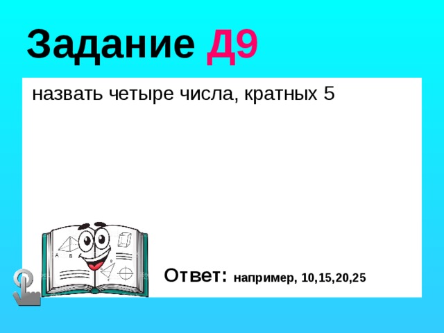 Задание Д9  назвать четыре числа, кратных 5 Ответ: например, 10,15,20,25 