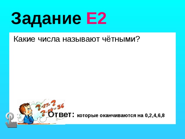 Задание Е2  Какие числа называют чётными? Ответ: которые оканчиваются на 0,2,4,6,8 