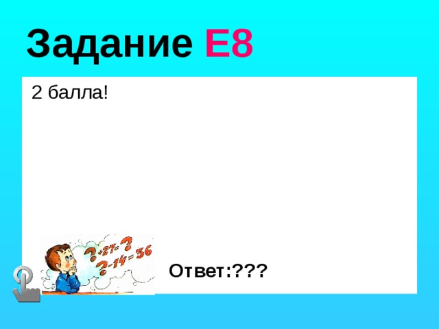 Задание Е8  2 балла! Ответ:??? 