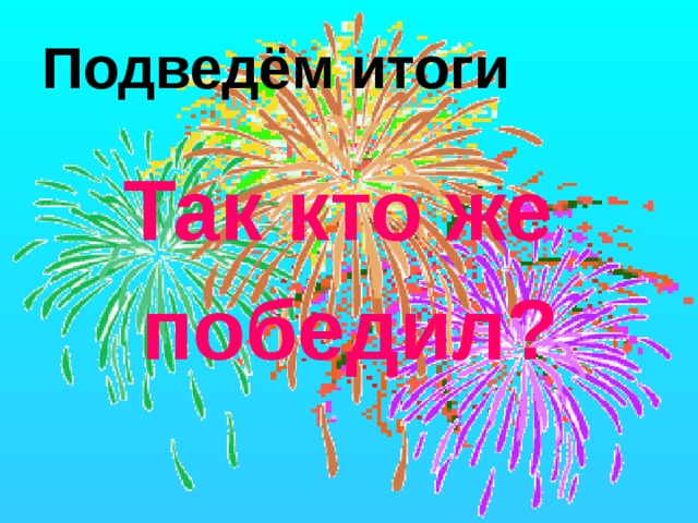 Подведём итоги Так кто же победил? 