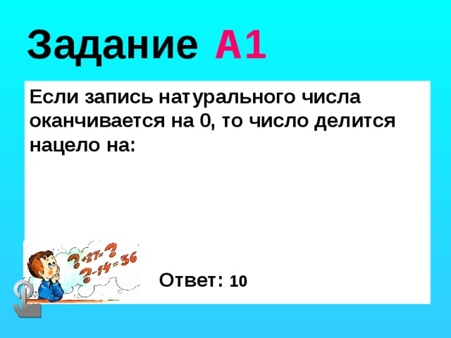 Задание  А1 Если запись натурального числа оканчивается на 0, то число делится нацело на: Ответ: 10 