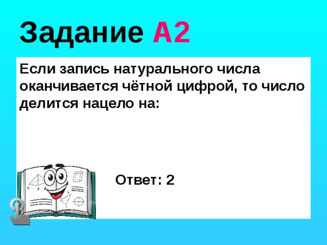 Задание А2 Если запись натурального числа оканчивается чётной цифрой, то число делится нацело на: Ответ: 2 
