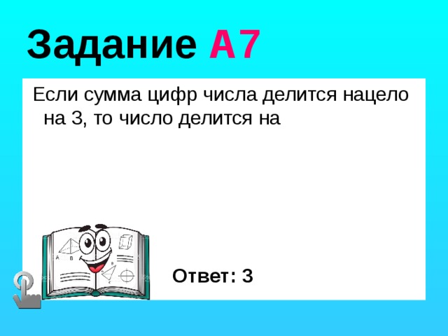 Задание А7  Если сумма цифр числа делится нацело на 3, то число делится на Ответ: 3 