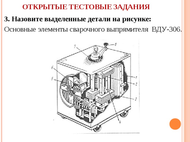 ОТКРЫТЫЕ ТЕСТОВЫЕ ЗАДАНИЯ    3. Назовите выделенные детали на рисунке: Основные элементы сварочного выпрямителя ВДУ-306.           