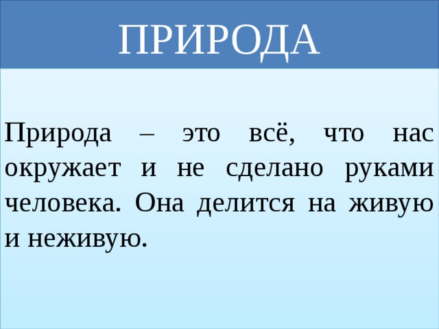 ПРИРОДА Природа – это всё, что нас окружает и не сделано руками человека. Она делится на живую и неживую. 