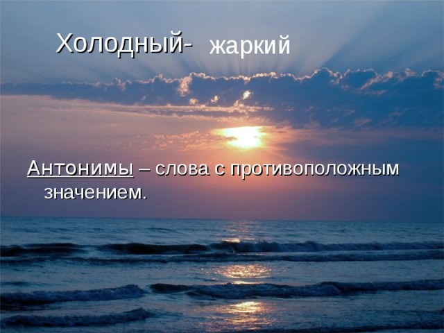 Холодный- жаркий Антонимы – слова c противоположным значением. 