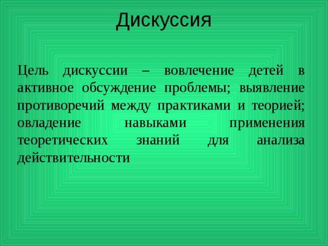 Дискуссия   Цель дискуссии – вовлечение детей в активное обсуждение проблемы; выявление противоречий между практиками и теорией; овладение навыками применения теоретических знаний для анализа действительности