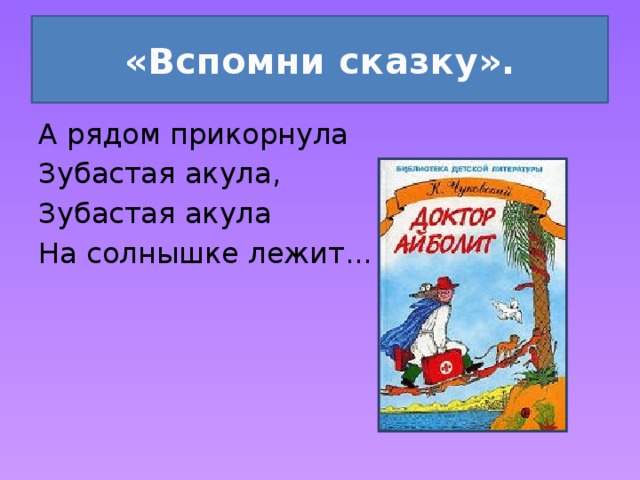 «Вспомни сказку». А рядом прикорнула Зубастая акула, Зубастая акула На солнышке лежит... 