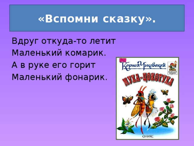 «Вспомни сказку». Вдруг откуда-то летит Маленький комарик. А в руке его горит Маленький фонарик. 