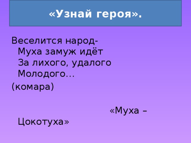 «Узнай героя». Веселится народ-  Муха замуж идёт  За лихого, удалого  Молодого… (комара)    «Муха – Цокотуха» 