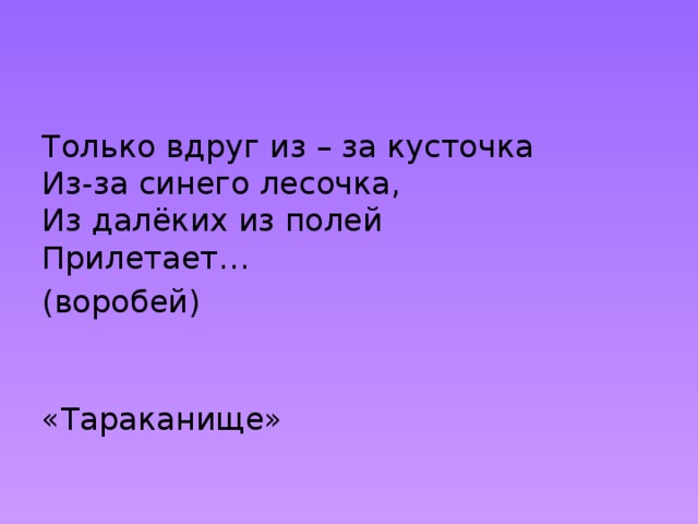 Только вдруг из – за кусточка  Из-за синего лесочка,  Из далёких из полей  Прилетает… (воробей)    «Тараканище» 