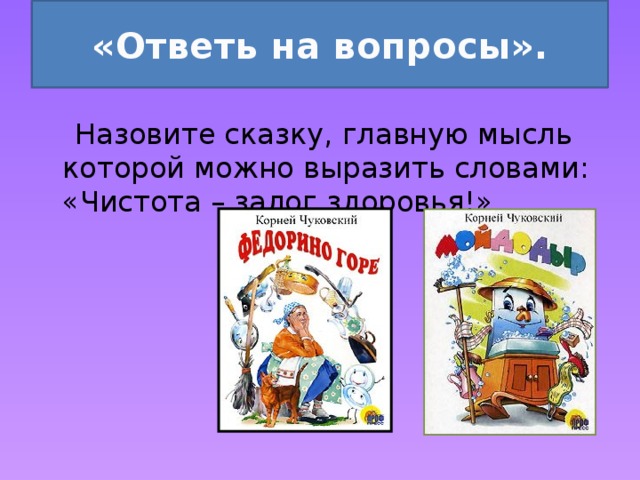 «Ответь на вопросы».  Назовите сказку, главную мысль которой можно выразить словами: «Чистота – залог здоровья!»   