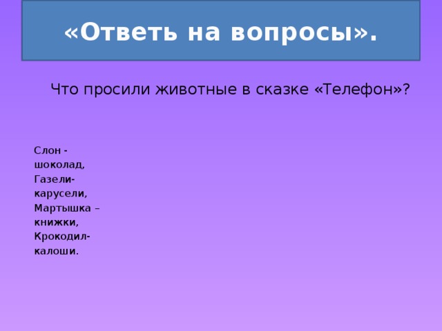 «Ответь на вопросы».  Что просили животные в сказке «Телефон»? Слон - шоколад, Газели- карусели, Мартышка – книжки, Крокодил- калоши. 