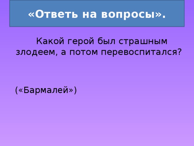 «Ответь на вопросы».  Какой герой был страшным злодеем, а потом перевоспитался? («Бармалей») 