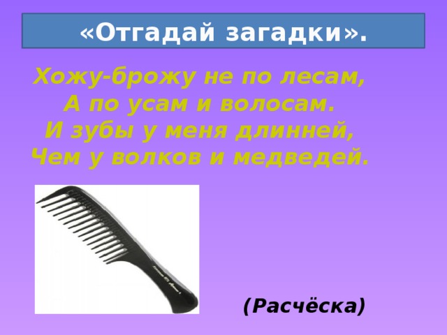 «Отгадай загадки». Хожу-брожу не по лесам, А по усам и волосам. И зубы у меня длинней, Чем у волков и медведей.  (Расчёска) 