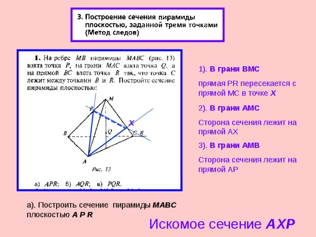 1). В грани B МС прямая PR пересекается с прямой МС в точке Х 2 ). В грани АМС Сторона сечения лежит на прямой AX X 3 ). В грани АМ B Сторона сечения лежит на прямой АР а). Построить сечение пирамиды МАВС плоскостью А P  R Искомое сечение А X Р 