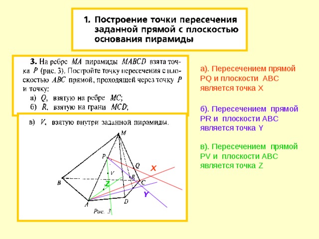 а). Пересечением прямой PQ и плоскости ABC является точка X  б). Пересечением прямой PR и плоскости ABC является точка Y в). Пересечением прямой PV и плоскости ABC является точка Z X Z Y 