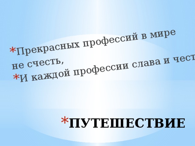 Прекрасных профессий в мире не счесть, И каждой профессии слава и честь. ПУТЕШЕСТВИЕ 