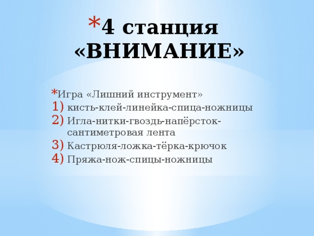 4 станция «ВНИМАНИЕ» Игра «Лишний инструмент» кисть-клей-линейка-спица-ножницы Игла-нитки-гвоздь-напёрсток-сантиметровая лента Кастрюля-ложка-тёрка-крючок Пряжа-нож-спицы-ножницы 