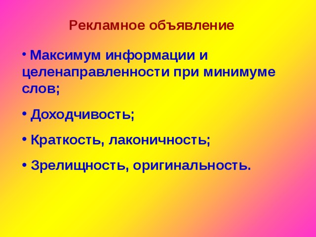 Рекламное объявление  Максимум информации и целенаправленности при минимуме слов;  Доходчивость;  Краткость, лаконичность;  Зрелищность, оригинальность. 