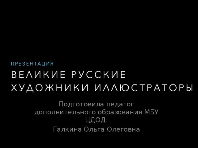 Подготовила педагог дополнительного образования МБУ ЦДОД: Галкина Ольга Олеговна 