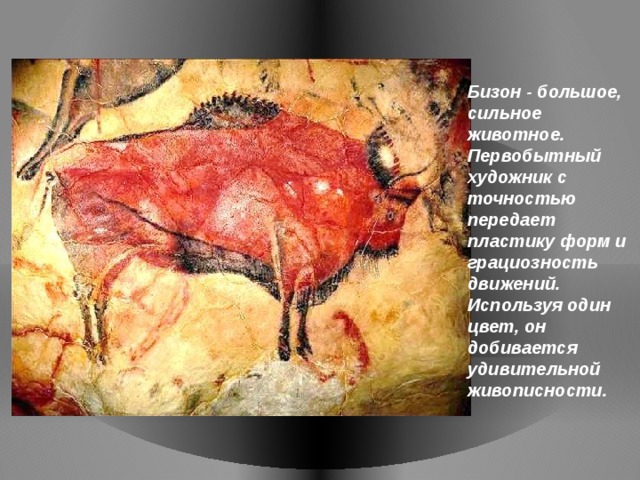 Бизон - большое, сильное животное. Первобытный художник с точностью передает пластику форм и грациозность движений. Используя один цвет, он добивается удивительной живописности. 