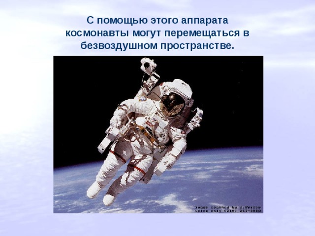 С помощью этого аппарата космонавты могут перемещаться в безвоздушном пространстве. 