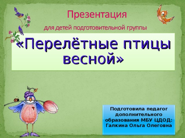 «Перелётные птицы весной» Подготовила педагог дополнительного образования МБУ ЦДОД: Галкина Ольга Олеговна  