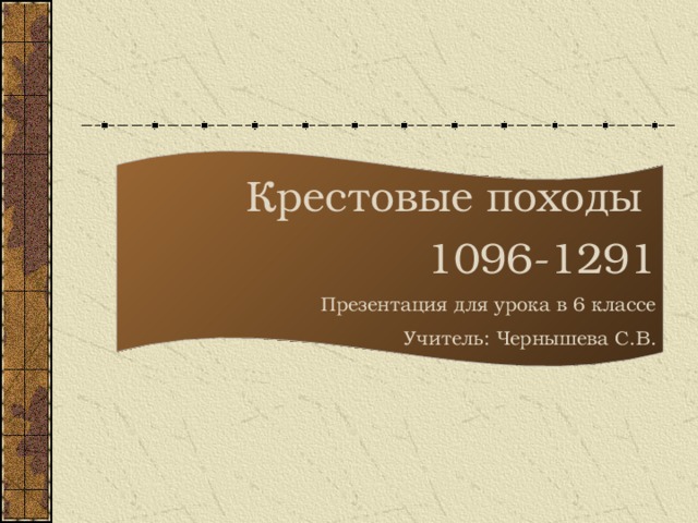 Крестовые походы 1096-1291 Презентация для урока в 6 классе Учитель: Чернышева С.В.  