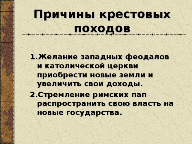 Причины крестовых походов Желание западных феодалов и католической церкви приобрести новые земли и увеличить свои доходы. Стремление римских пап распространить свою власть на новые государства.  