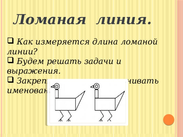 Ломаная линия.  Как измеряется длина ломаной линии?  Будем решать задачи и выражения.  Закреплять умения сравнивать именованные числа . 
