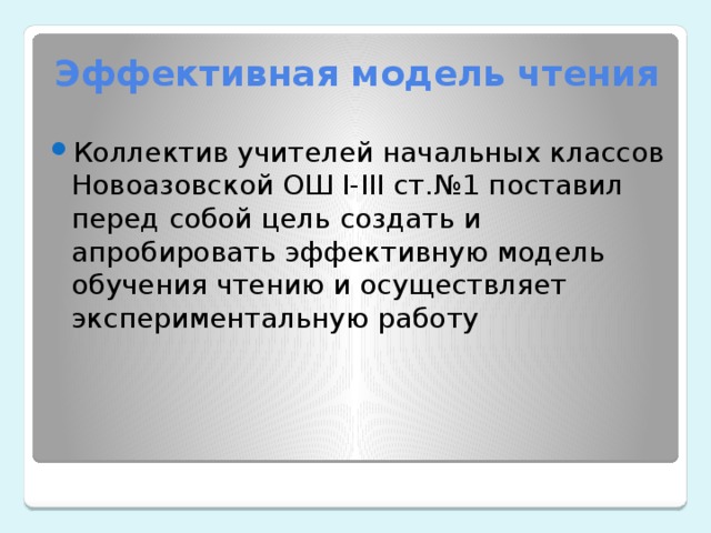 Эффективная модель чтения Коллектив учителей начальных классов Новоазовской ОШ I-III ст.№1 поставил перед собой цель создать и апробировать эффективную модель обучения чтению и осуществляет экспериментальную работу 