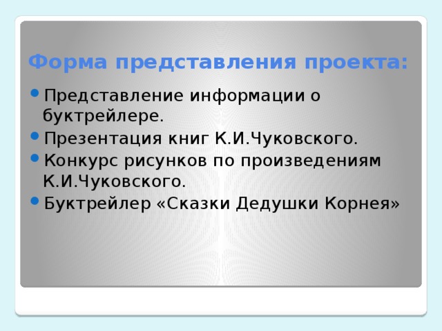 Форма представления проекта: Представление информации о буктрейлере. Презентация книг К.И.Чуковского. Конкурс рисунков по произведениям К.И.Чуковского. Буктрейлер «Сказки Дедушки Корнея» 