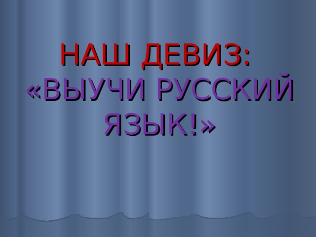 НАШ ДЕВИЗ:  «ВЫУЧИ РУССКИЙ ЯЗЫК!» 
