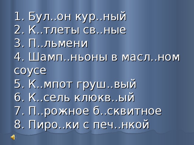 1. Бул..он кур..ный  2. К..тлеты св..ные  3. П..льмени  4. Шамп..ньоны в масл..ном соусе  5. К..мпот груш..вый  6. К..сель клюкв..ый  7. П..рожное б..сквитное  8. Пиро..ки с печ..нкой 