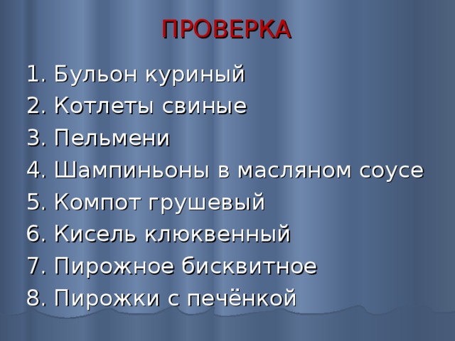 ПРОВЕРКА 1. Бульон куриный 2. Котлеты свиные 3. Пельмени 4. Шампиньоны в масляном соусе 5. Компот грушевый 6. Кисель клюквенный 7. Пирожное бисквитное 8. Пирожки с печёнкой 
