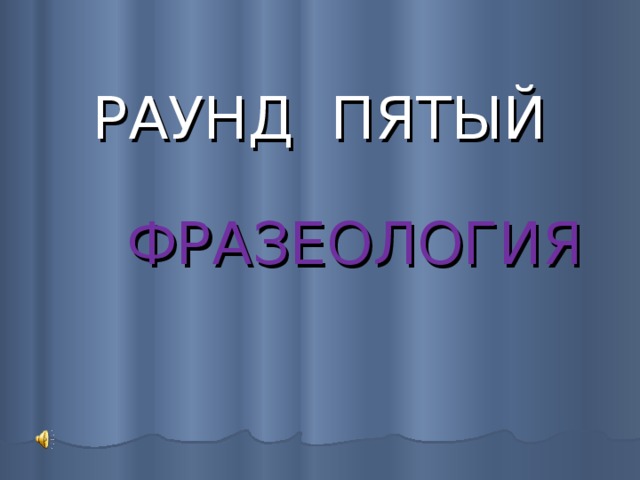  РАУНД ПЯТЫЙ  ФРАЗЕОЛОГИЯ 