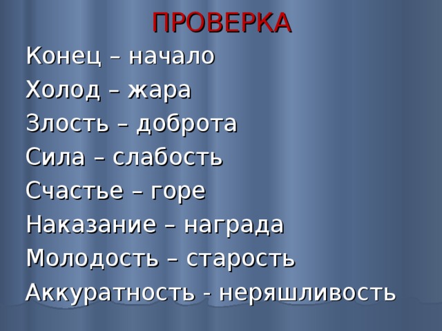 ПРОВЕРКА Конец – начало Холод – жара Злость – доброта Сила – слабость Счастье – горе Наказание – награда Молодость – старость Аккуратность - неряшливость 
