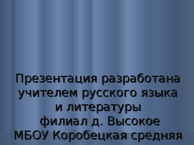Презентация разработана  учителем русского языка и литературы  филиал д. Высокое  МБОУ Коробецкая средняя школа  Моргуновой Галиной Анастасьевной   