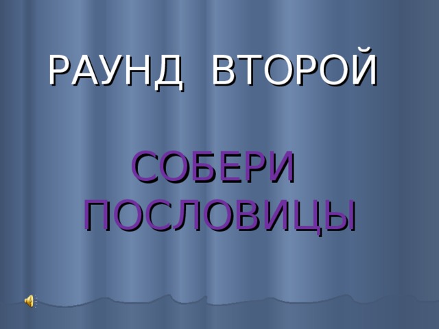 РАУНД ВТОРОЙ   СОБЕРИ ПОСЛОВИЦЫ 