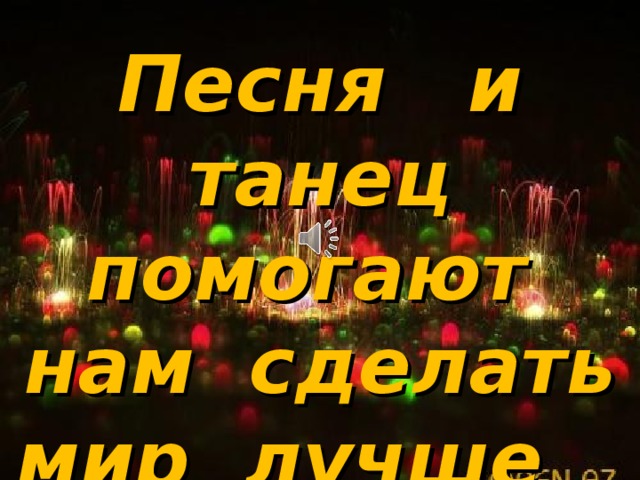 Музыка   помогает нам   сделать мир   лучше и добрее! Песня и танец помогают нам сделать мир лучше и добрее!  