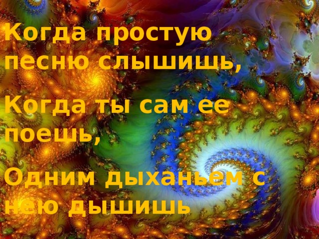 Когда простую песню слышишь, Когда ты сам ее поешь, Одним дыханьем с нею дышишь И в ногу вместе с ней идешь 
