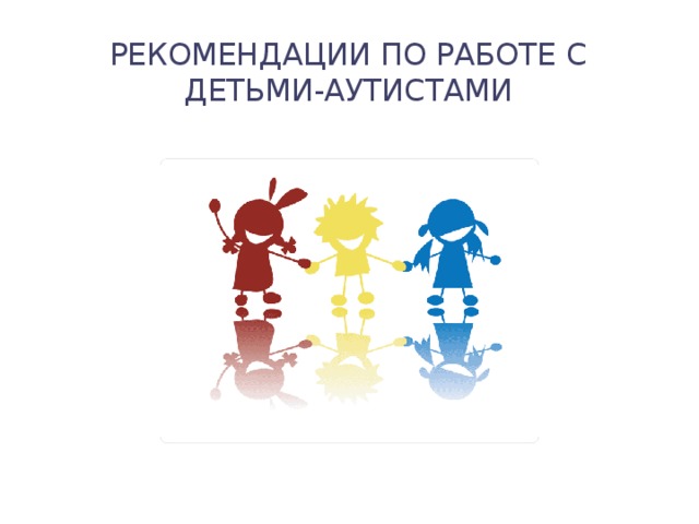 Рекомендации по работе с детьми-аутистами 
