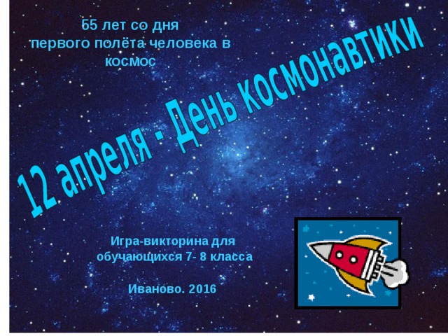 55 лет со дня первого полёта человека в космос Игра-викторина для обучающихся 7- 8 класса  Иваново. 2016  