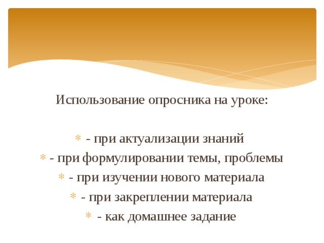 Использование опросника на уроке: - при актуализации знаний - при формулировании темы, проблемы - при изучении нового материала - при закреплении материала - как домашнее задание 