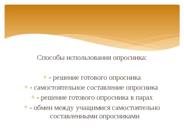 Способы использования опросника: - решение готового опросника - самостоятельное составление опросника - решение готового опросника в парах - обмен между учащимися самостоятельно составленными опросниками 