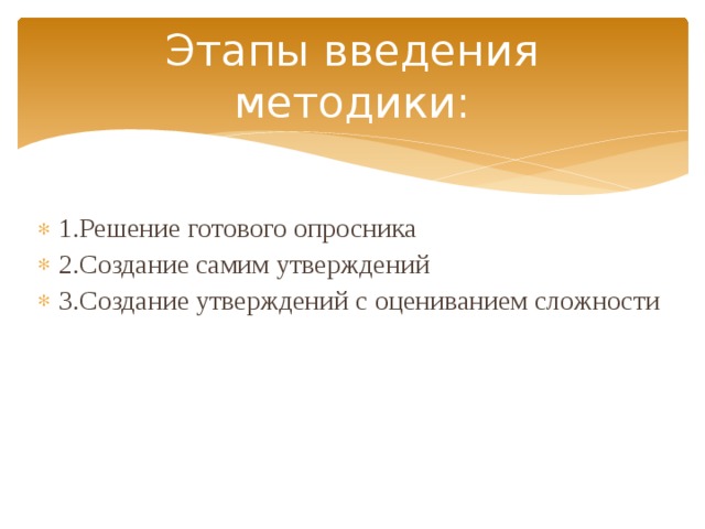 Этапы введения методики: 1.Решение готового опросника 2.Создание самим утверждений 3.Создание утверждений с оцениванием сложности 