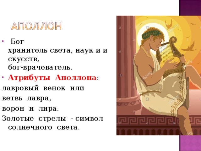   Бог  хранитель света, наук и искусств,         бог‐врачеватель. Атрибуты  Аполлона :  лавровый  венок  или  ветвь  лавра,  ворон  и  лира. Золотые  стрелы  - символ  солнечного  света. 