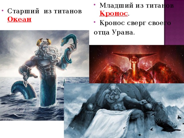 Младший из титанов Кронос .   Кронос сверг своего отца Урана. Старший  из титанов Океан   